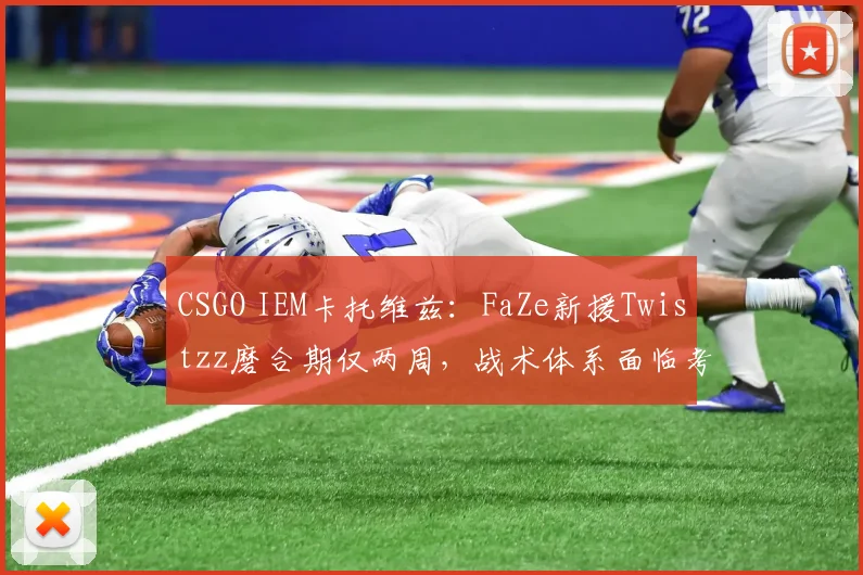 CSGO IEM卡托维兹:FaZe新援Twistzz磨合期仅两周,战术体系面临考验